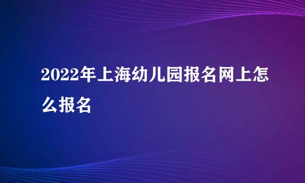 2022年上海幼儿园报名网上怎么报名