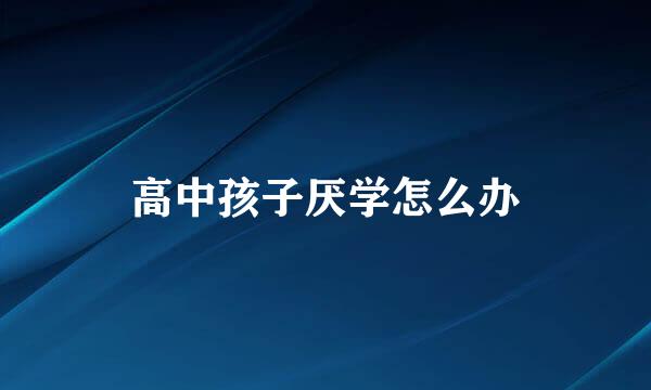 高中孩子厌学怎么办