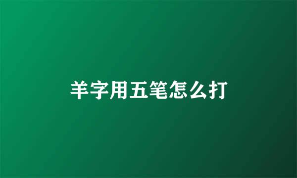 羊字用五笔怎么打