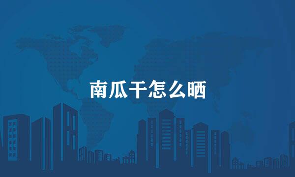 南瓜干怎么晒