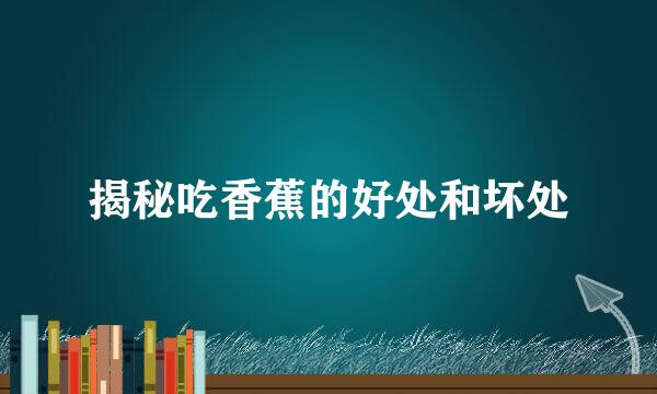 揭秘吃香蕉的好处和坏处