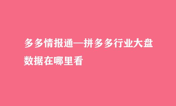 多多情报通—拼多多行业大盘数据在哪里看