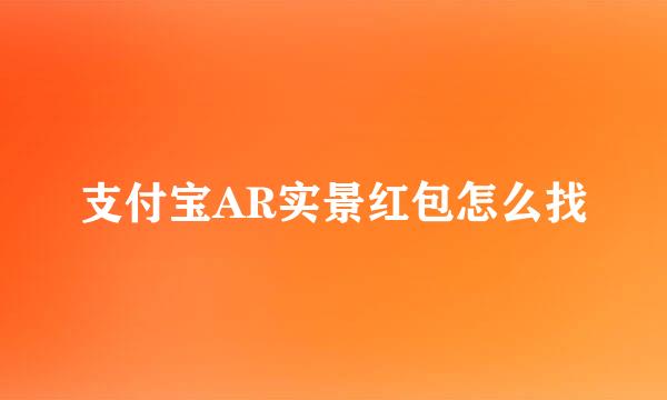 支付宝AR实景红包怎么找