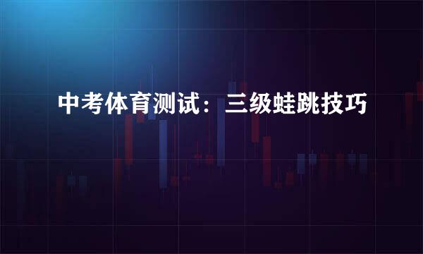 中考体育测试：三级蛙跳技巧