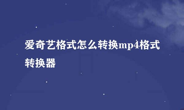 爱奇艺格式怎么转换mp4格式转换器