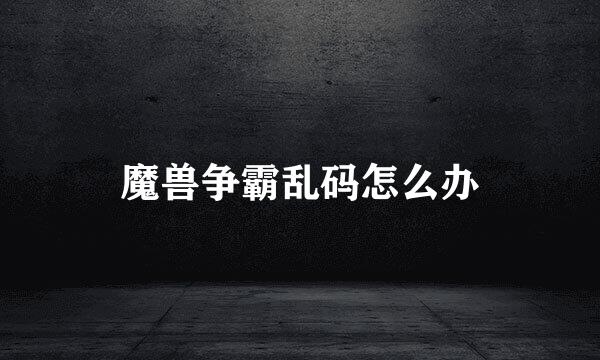 魔兽争霸乱码怎么办