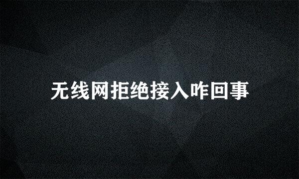 无线网拒绝接入咋回事