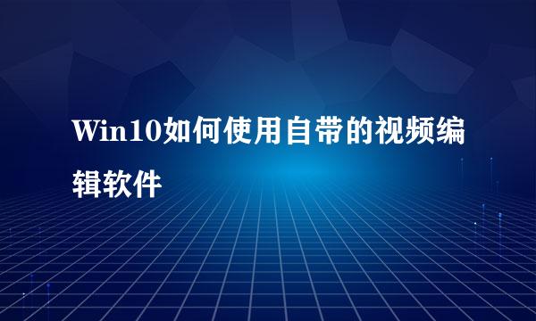Win10如何使用自带的视频编辑软件