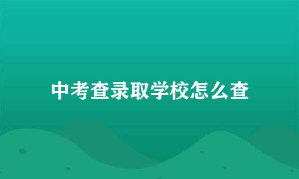 中考查录取学校怎么查