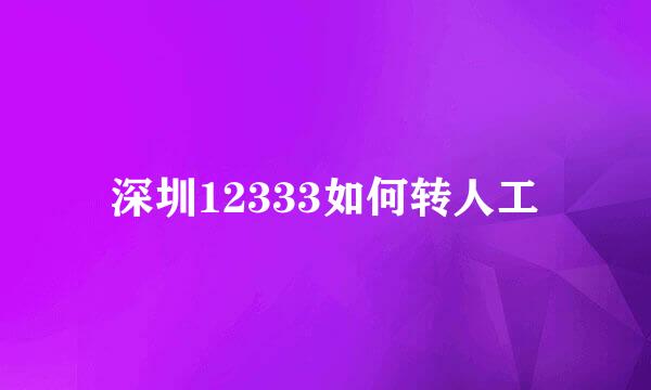 深圳12333如何转人工