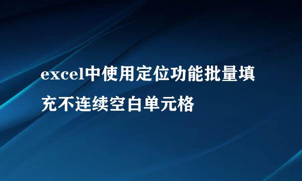 excel中使用定位功能批量填充不连续空白单元格