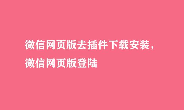 微信网页版去插件下载安装，微信网页版登陆