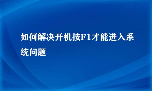 如何解决开机按F1才能进入系统问题