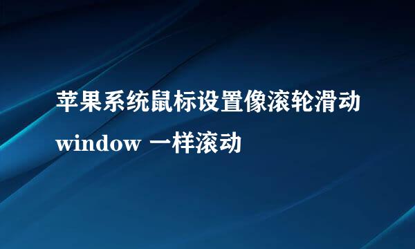 苹果系统鼠标设置像滚轮滑动window 一样滚动