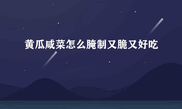 黄瓜咸菜怎么腌制又脆又好吃