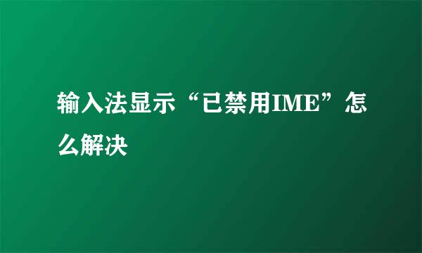 输入法显示“已禁用IME”怎么解决