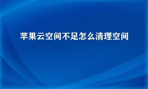 苹果云空间不足怎么清理空间