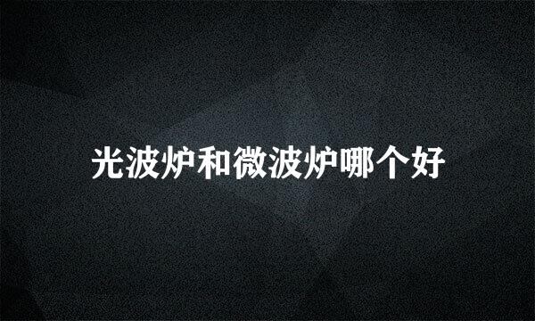 光波炉和微波炉哪个好