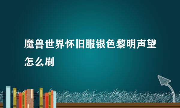 魔兽世界怀旧服银色黎明声望怎么刷
