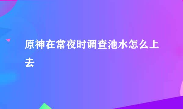 原神在常夜时调查池水怎么上去