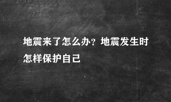 地震来了怎么办？地震发生时怎样保护自己