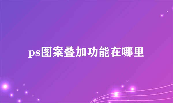 ps图案叠加功能在哪里