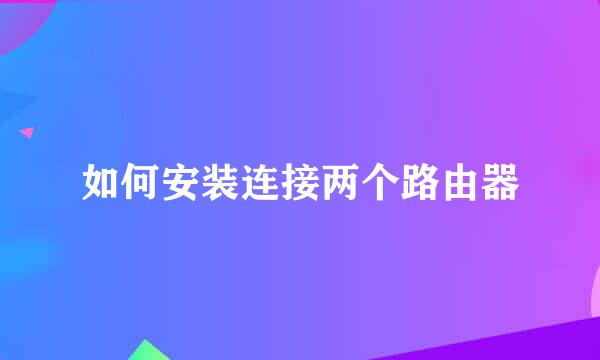 如何安装连接两个路由器