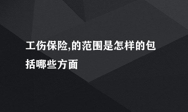 工伤保险,的范围是怎样的包括哪些方面