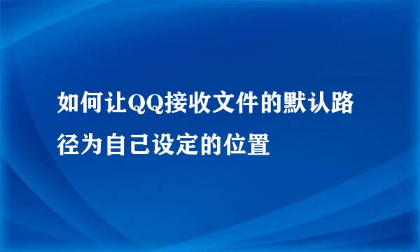 如何让QQ接收文件的默认路径为自己设定的位置