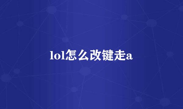 lol怎么改键走a