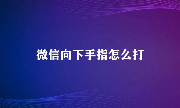 微信向下手指怎么打