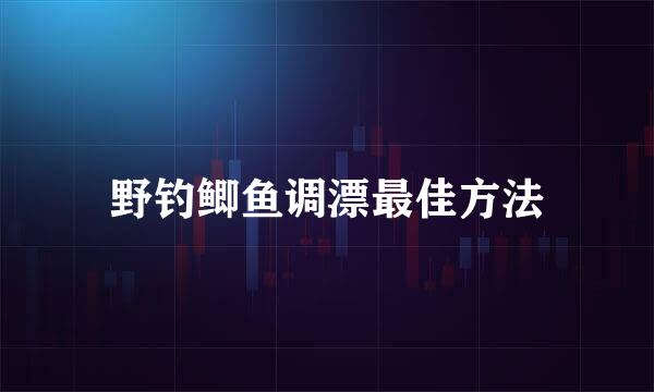 野钓鲫鱼调漂最佳方法