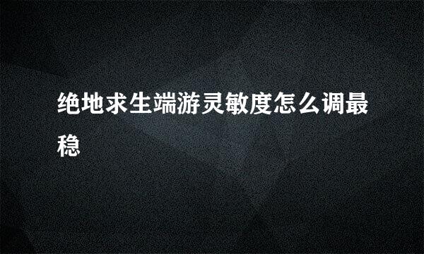 绝地求生端游灵敏度怎么调最稳