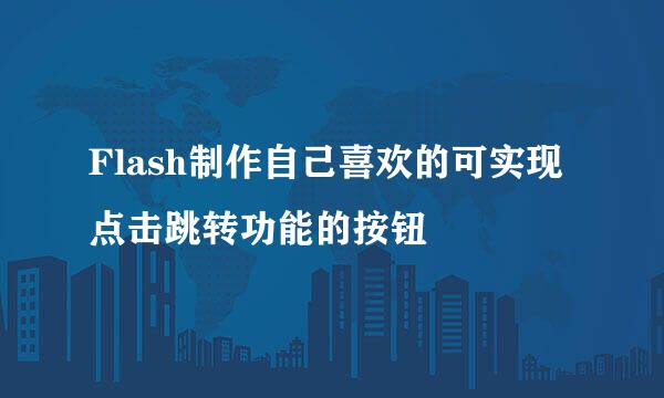 Flash制作自己喜欢的可实现点击跳转功能的按钮
