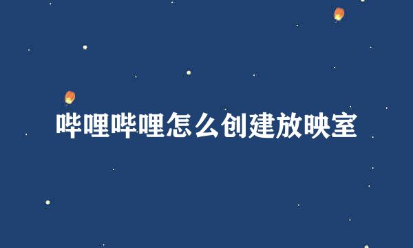 哔哩哔哩怎么创建放映室