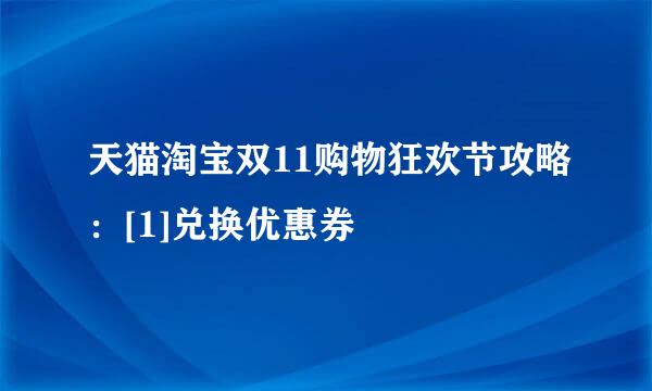 天猫淘宝双11购物狂欢节攻略：[1]兑换优惠券