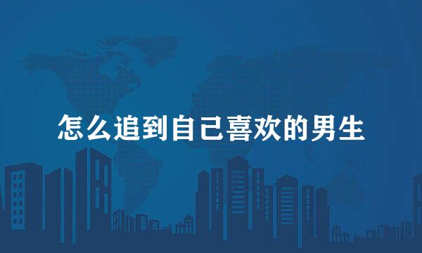 怎么追到自己喜欢的男生
