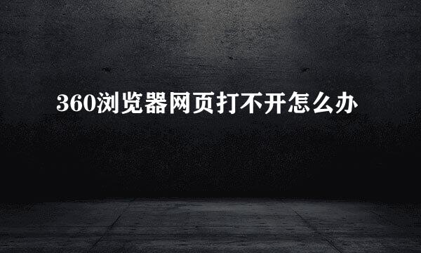 360浏览器网页打不开怎么办