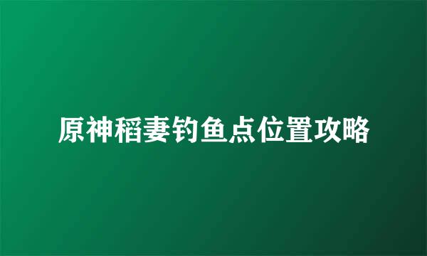 原神稻妻钓鱼点位置攻略