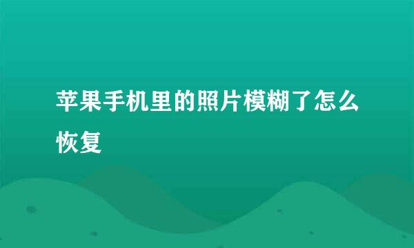 苹果手机里的照片模糊了怎么恢复