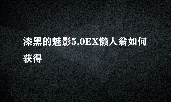 漆黑的魅影5.0EX懒人翁如何获得