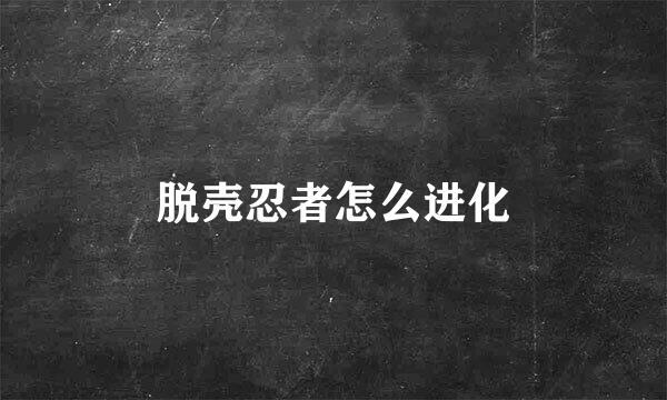 脱壳忍者怎么进化