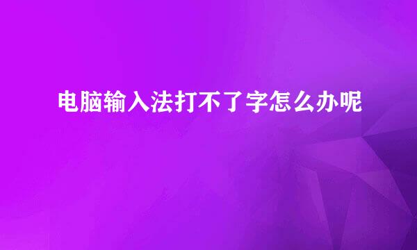 电脑输入法打不了字怎么办呢