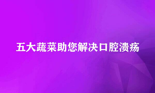 五大蔬菜助您解决口腔溃疡