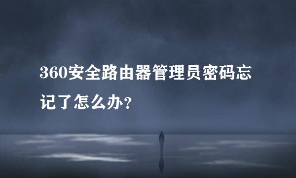 360安全路由器管理员密码忘记了怎么办？