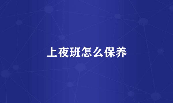 上夜班怎么保养