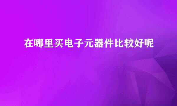 在哪里买电子元器件比较好呢