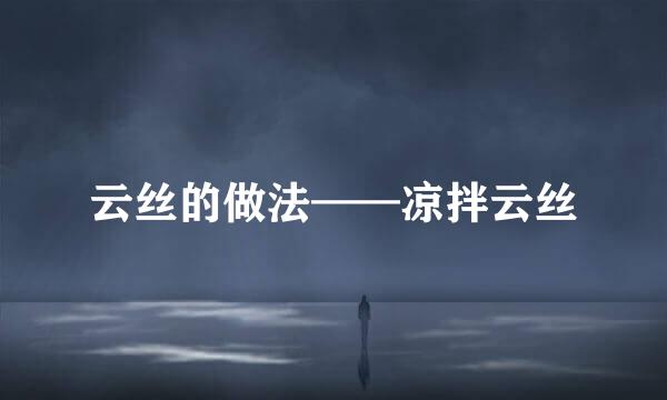 云丝的做法——凉拌云丝