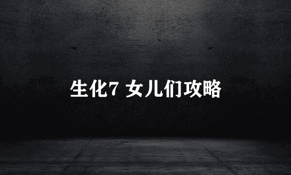 生化7 女儿们攻略