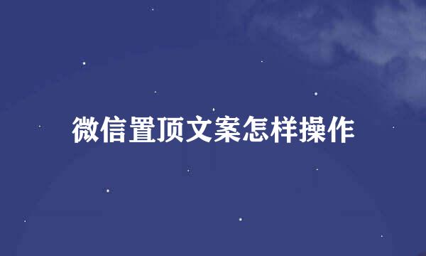 微信置顶文案怎样操作